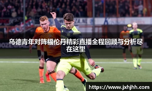 乌德青年对阵福伦丹精彩直播全程回顾与分析尽在这里