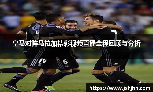 皇马对阵马拉加精彩视频直播全程回顾与分析